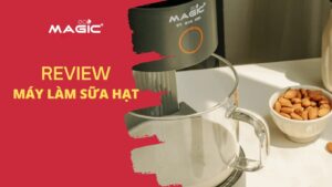 Review Máy Làm Sữa Hạt Magic Tốt Nhất 60