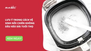 Lưu Ý Trong Cách Vệ Sinh Nồi Chiên Không Dầu Kéo Dài Tuổi Thọ 6