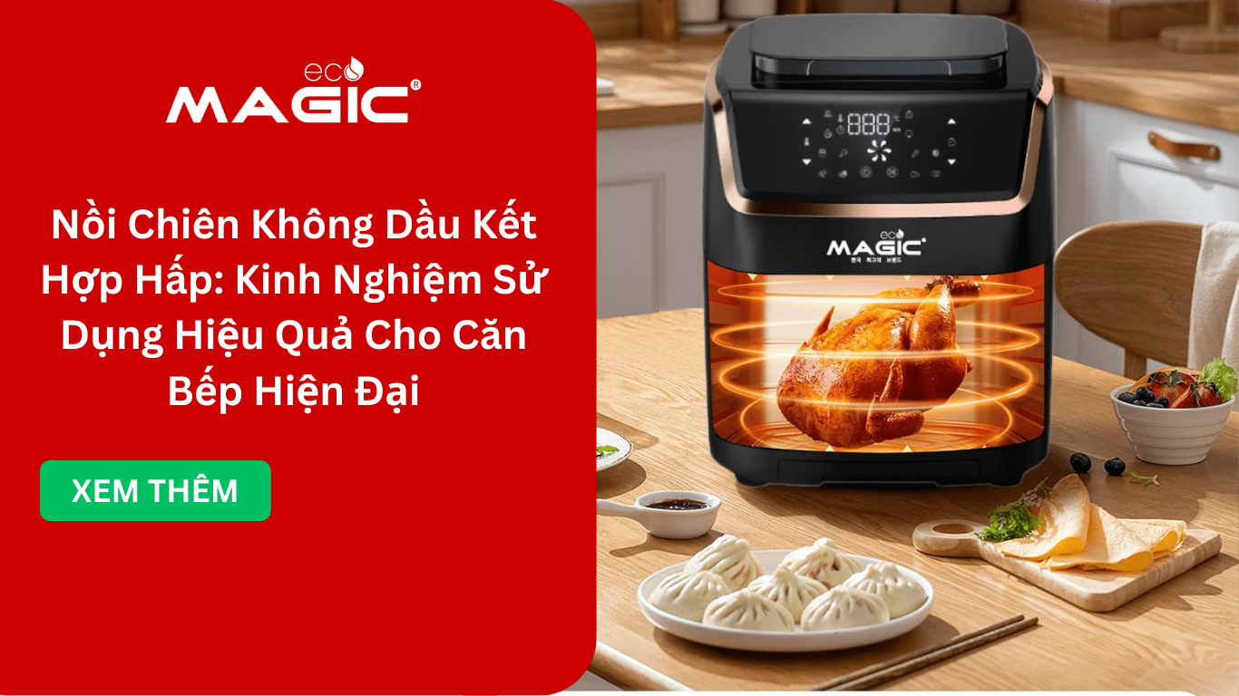 Nồi Chiên Không Dầu Kết Hợp Hấp: Kinh Nghiệm Sử Dụng Hiệu Quả Cho Căn Bếp Hiện Đại
