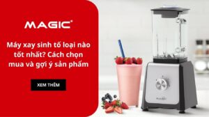 Máy xay sinh tố loại nào tốt nhất? Cách chọn mua và gợi ý sản phẩm