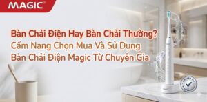 Bàn Chải Điện Hay Bàn Chải Thường? Cẩm Nang Chọn Mua Và Sử Dụng Bàn Chải Điện Magic Từ Chuyên Gia 5