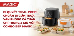 Bí Quyết "Meal Prep": Chuẩn Bị Cơm Trưa Văn Phòng Cả Tuần Chỉ Trong 2 Giờ Với Combo Bếp Magic 9