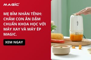 Mẹ Bỉm Nhàn Tênh: Chăm Con Ăn Dặm Chuẩn Khoa Học Với Máy Xay và Máy Ép Magic. 7
