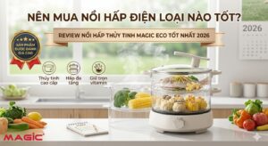 Nên Mua Nồi Hấp Điện Loại Nào Tốt? Review Nồi Hấp Thủy Tinh Magic Eco Tốt Nhất 2026 1