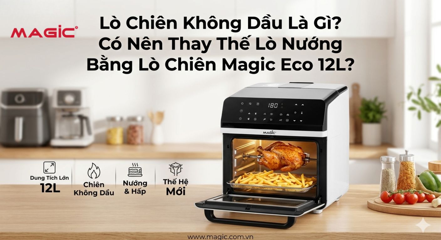 Lò Chiên Không Dầu Là Gì? Có Nên Thay Thế Lò Nướng Bằng Lò Chiên Magic Eco 12L? 1