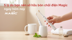 5 lý do bạn nên sở hữu bàn chải điện Magic ngay hôm nay 14