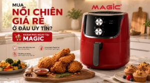 Mua Nồi Chiên Giá Rẻ Ở Đâu Uy Tín? Khám Phá Ngay Tại Magic 5