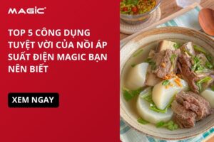 Top 5 Công Dụng Tuyệt Vời Của Nồi Áp Suất Điện MAGIC Bạn Nên Biết 3