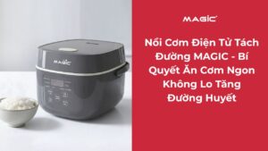 Nồi Cơm Điện Tử Tách Đường MAGIC - Bí Quyết Ăn Cơm Ngon Không Lo Tăng Đường Huyết 9