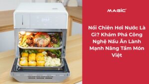 Nồi Chiên Hơi Nước Là Gì? Khám Phá Công Nghệ Nấu Ăn Lành Mạnh Nâng Tầm Món Việt 1