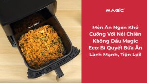 Món Ăn Ngon Khó Cưỡng Với Nồi Chiên Không Dầu Magic Eco: Bí Quyết Bữa Ăn Lành Mạnh, Tiện Lợi! 10