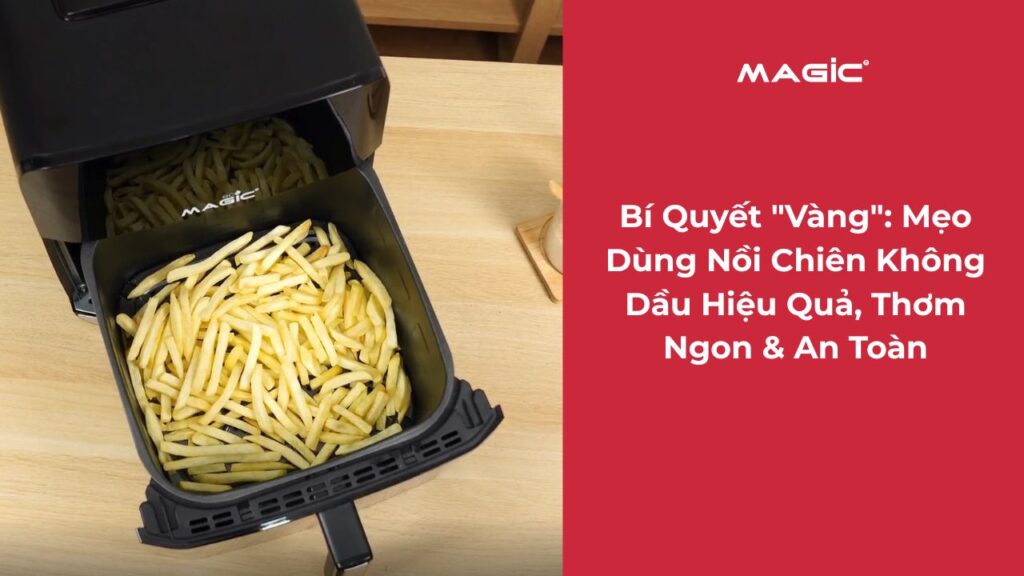 Bí Quyết "Vàng": Mẹo Dùng Nồi Chiên Không Dầu Hiệu Quả, Thơm Ngon & An Toàn Cùng Magic Vietnam 8